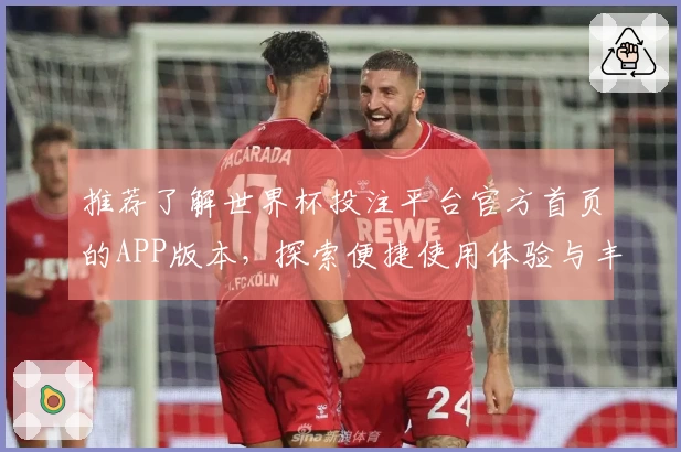 推荐了解世界杯投注平台官方首页的APP版本，探索便捷使用体验与丰富功能