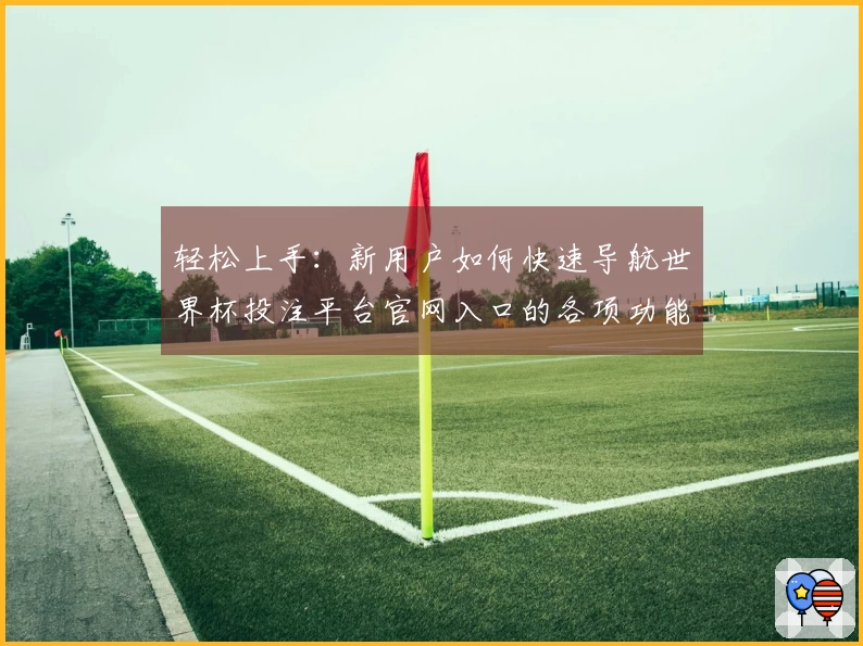 轻松上手:新用户如何快速导航世界杯投注平台官网入口的各项功能