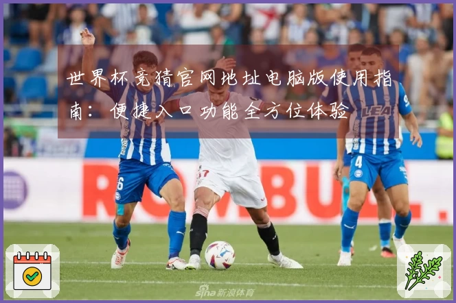 世界杯竞猜官网地址电脑版使用指南：便捷入口功能全方位体验