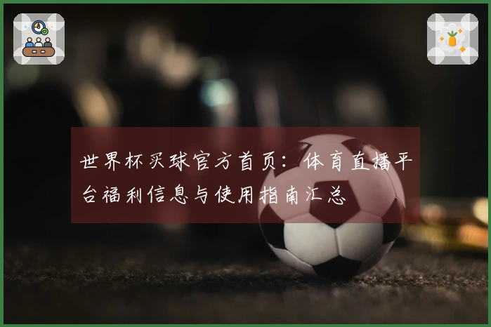 世界杯买球官方首页：体育直播平台福利信息与使用指南汇总