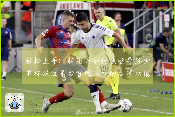 轻松上手：新用户如何快速导航世界杯投注平台官网入口的各项功能