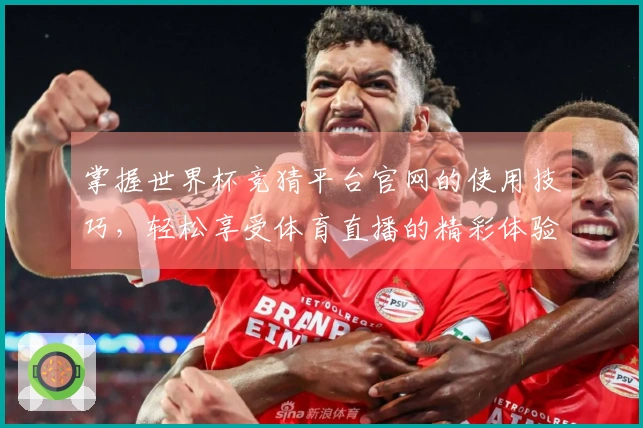 掌握世界杯竞猜平台官网的使用技巧，轻松享受体育直播的精彩体验