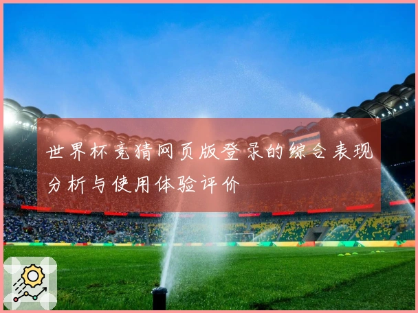 世界杯竞猜网页版登录的综合表现分析与使用体验评价