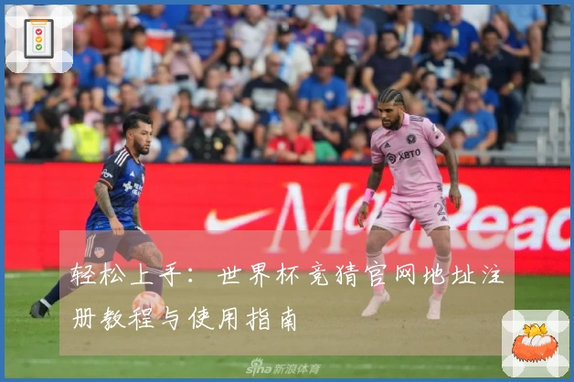 轻松上手：世界杯竞猜官网地址注册教程与使用指南