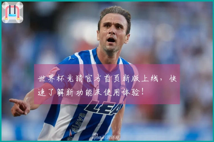 世界杯竞猜官方首页新版上线，快速了解新功能及使用体验！
