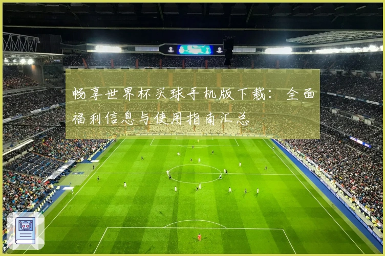 畅享世界杯买球手机版下载：全面福利信息与使用指南汇总