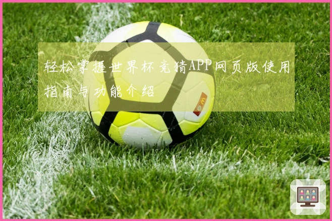 轻松掌握世界杯竞猜APP网页版使用指南与功能介绍