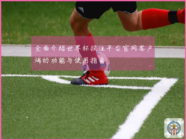 全面介绍世界杯投注平台官网客户端的功能与使用指南