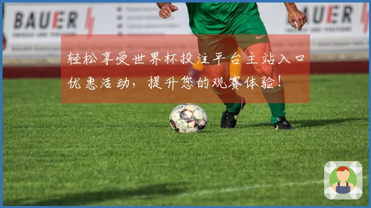 轻松享受世界杯投注平台主站入口优惠活动，提升您的观赛体验！