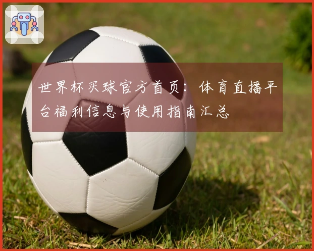 世界杯买球官方首页：体育直播平台福利信息与使用指南汇总
