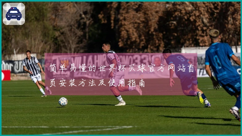 简单易懂的世界杯买球官方网站首页安装方法及使用指南